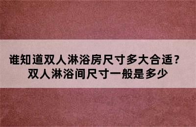 谁知道双人淋浴房尺寸多大合适？ 双人淋浴间尺寸一般是多少